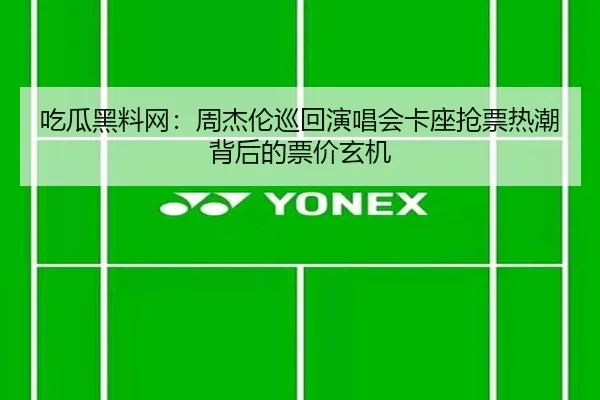 吃瓜黑料网：周杰伦巡回演唱会卡座抢票热潮背后的票价玄机